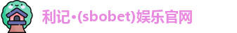 利记·(sbobet)娱乐官网